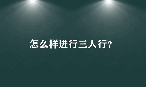 怎么样进行三人行？