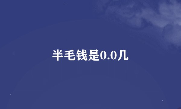 半毛钱是0.0几