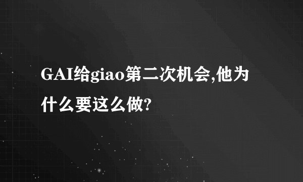 GAI给giao第二次机会,他为什么要这么做?