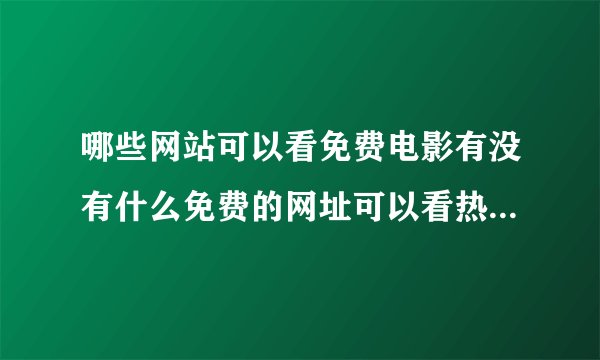 哪些网站可以看免费电影有没有什么免费的网址可以看热门的免费电影大片