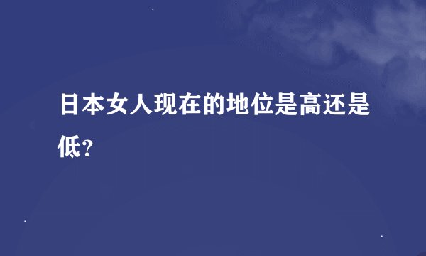 日本女人现在的地位是高还是低?