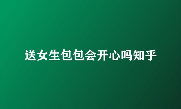 送女生包包会开心吗知乎