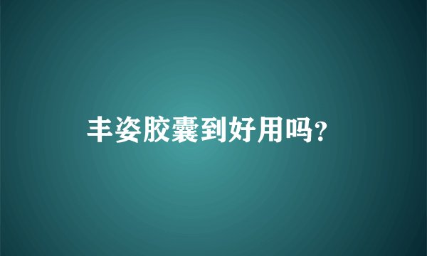 丰姿胶囊到好用吗？