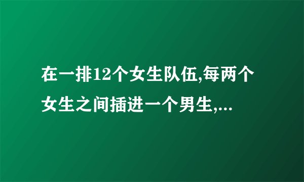 在一排12个女生队伍,每两个女生之间插进一个男生,一共插进了几个男生?