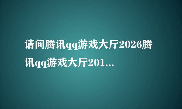 请问腾讯qq游戏大厅2026腾讯qq游戏大厅2017腾讯qq游戏大厅网盘链接获取方式是什么