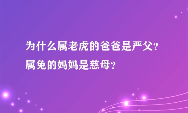 为什么属老虎的爸爸是严父？属兔的妈妈是慈母？