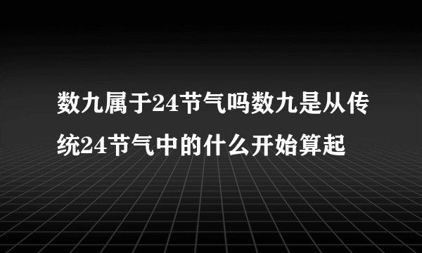 数九属于24节气吗数九是从传统24节气中的什么开始算起