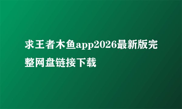 求王者木鱼app2026最新版完整网盘链接下载