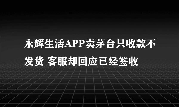 永辉生活APP卖茅台只收款不发货 客服却回应已经签收