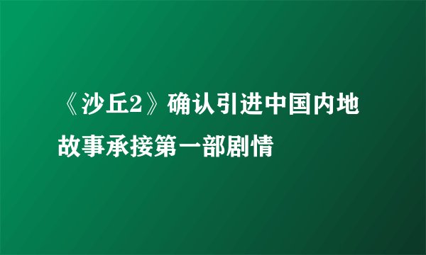 《沙丘2》确认引进中国内地 故事承接第一部剧情