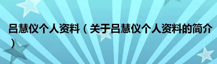 吕慧仪个人资料（关于吕慧仪个人资料的简介）