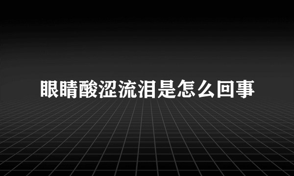 眼睛酸涩流泪是怎么回事