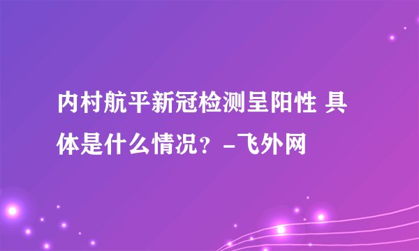 内村航平新冠检测呈阳性 具体是什么情况?-飞外网