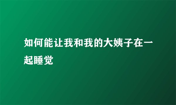 如何能让我和我的大姨子在一起睡觉
