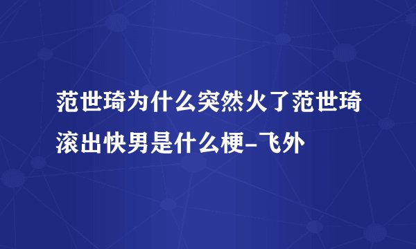 范世琦为什么突然火了范世琦滚出快男是什么梗-飞外