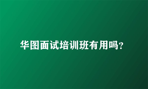 华图面试培训班有用吗？