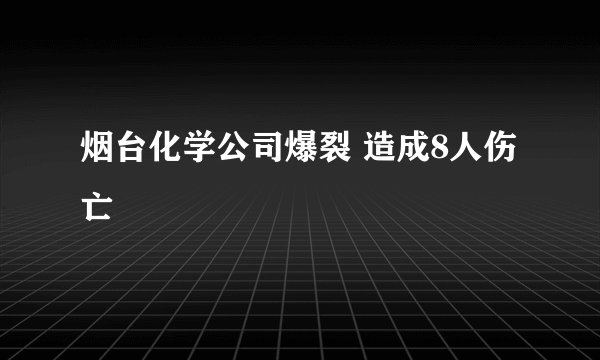 烟台化学公司爆裂 造成8人伤亡