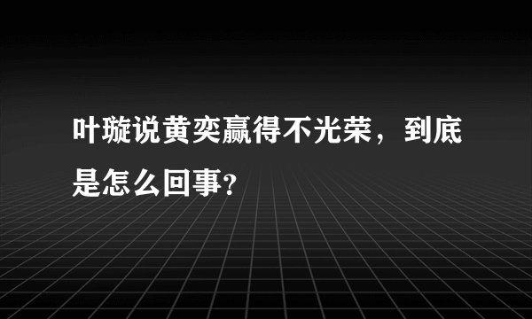 叶璇说黄奕赢得不光荣,到底是怎么回事?