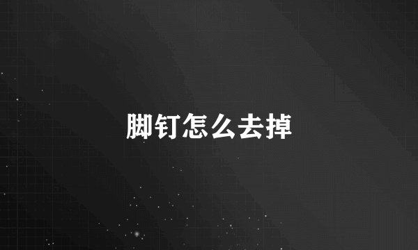 脚钉怎么去掉