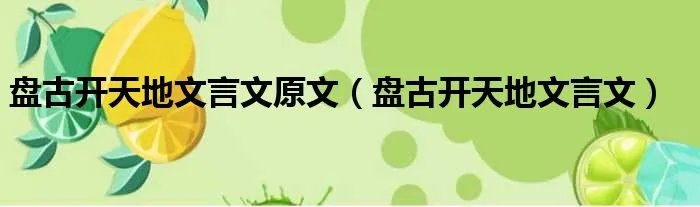 盘古开天地文言文原文(盘古开天地文言文)
