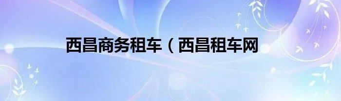 西昌商务租车（西昌租车网