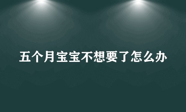 五个月宝宝不想要了怎么办