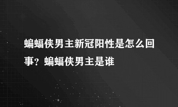 蝙蝠侠男主新冠阳性是怎么回事？蝙蝠侠男主是谁