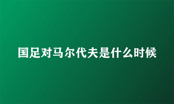 国足对马尔代夫是什么时候