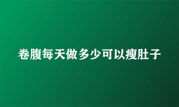 卷腹每天做多少可以瘦肚子