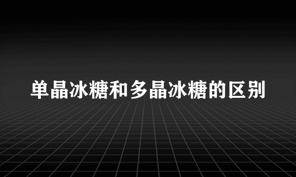 单晶冰糖和多晶冰糖的区别
