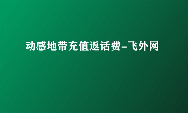 动感地带充值返话费-飞外网
