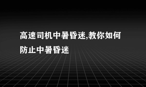 高速司机中暑昏迷,教你如何防止中暑昏迷