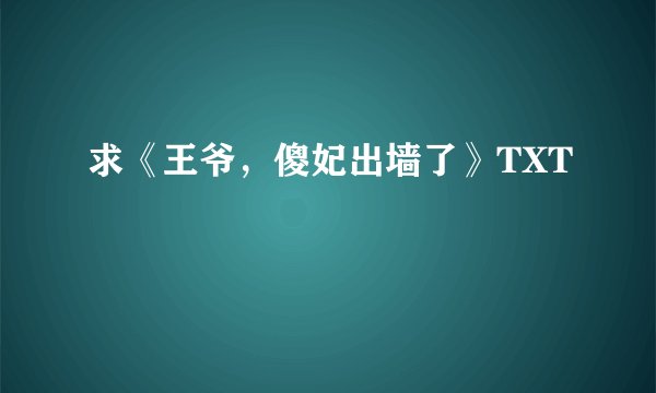 求《王爷，傻妃出墙了》TXT