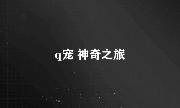 q宠 神奇之旅
