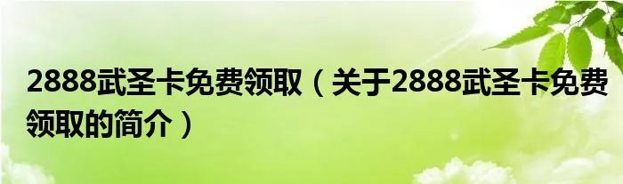 2888武圣卡免费领取（关于2888武圣卡免费领取的简介）