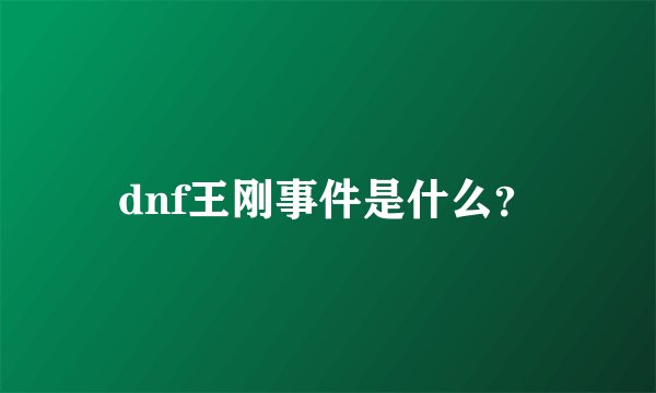 dnf王刚事件是什么？