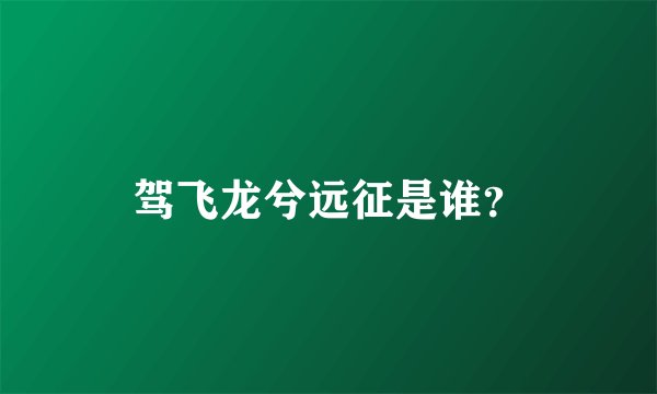驾飞龙兮远征是谁?