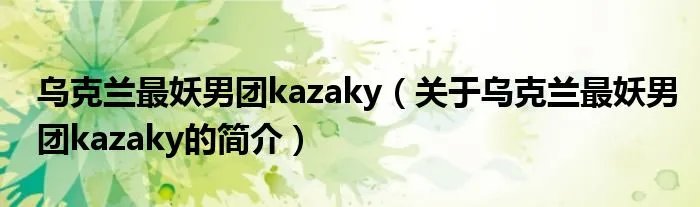 乌克兰最妖男团kazaky（关于乌克兰最妖男团kazaky的简介）