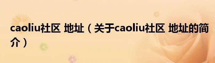caoliu社区 地址（关于caoliu社区 地址的简介）
