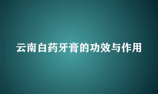云南白药牙膏的功效与作用