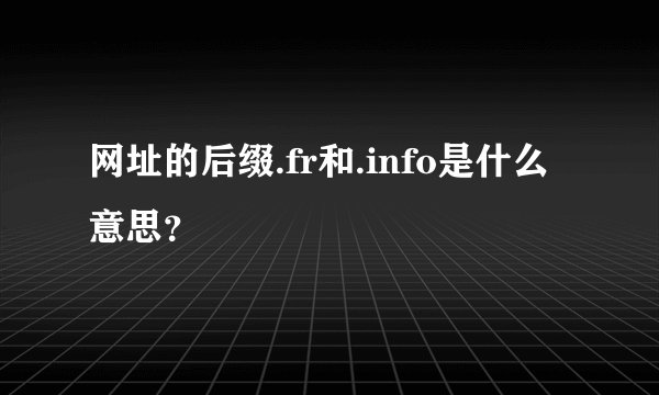 网址的后缀.fr和.info是什么意思?
