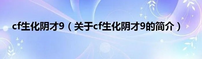 cf生化阴才9（关于cf生化阴才9的简介）