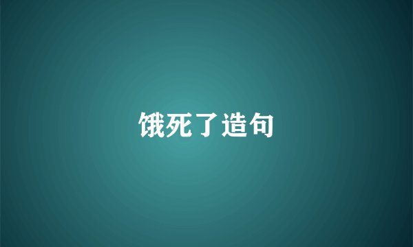 饿死了造句