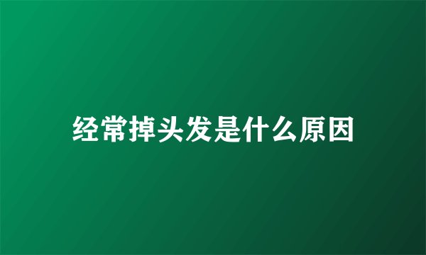 经常掉头发是什么原因