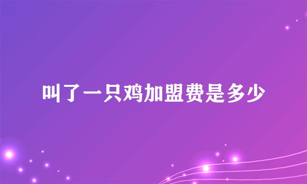 叫了一只鸡加盟费是多少