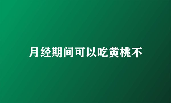 月经期间可以吃黄桃不