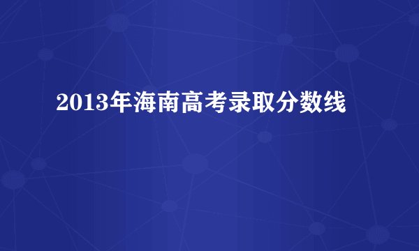2013年海南高考录取分数线