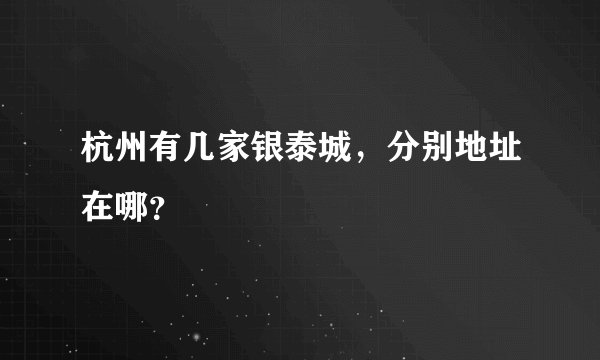 杭州有几家银泰城，分别地址在哪？