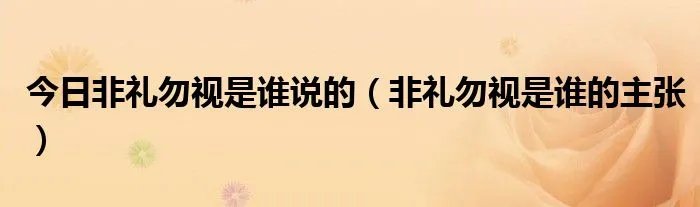 今日非礼勿视是谁说的（非礼勿视是谁的主张）