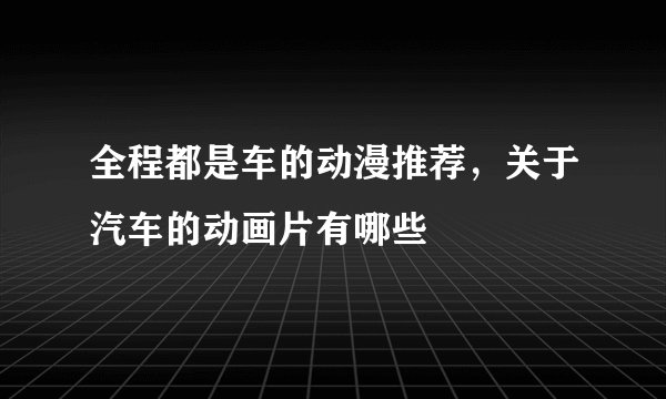 全程都是车的动漫推荐，关于汽车的动画片有哪些